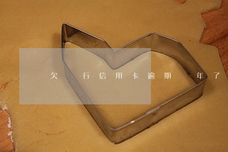 欠銀行信用卡逾期幾年了會怎樣