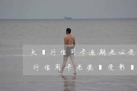 欠銀行信用卡逾期老公受牽連嗎-老公欠銀行信用卡老婆會受影響嗎