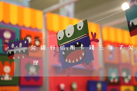 欠銀行信用卡錢三年了(欠信用卡三年怎么處理)