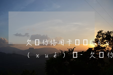 欠銀行信用卡錢會(huì)影響小孩上學(xué)嗎-欠銀行信用卡的錢會(huì)影響小孩讀書嗎