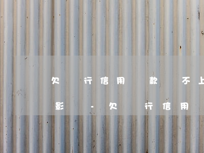 欠銀行信用貸款還不上會(huì)有什么影響-欠銀行信用貸款還不上會(huì)有什么影響嗎