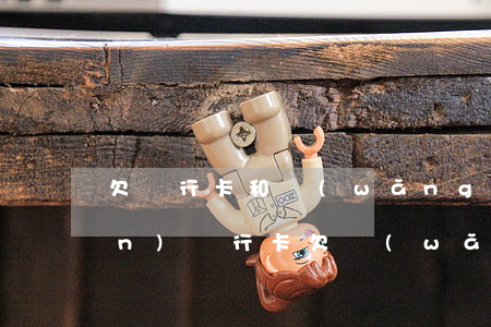 欠銀行卡和網(wǎng)貸40萬(wàn)(銀行卡欠網(wǎng)貸還敢存錢(qián)嗎)