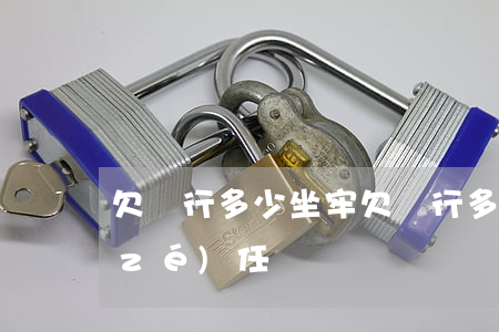 欠銀行多少坐牢 欠銀行多少錢會犯刑事責(zé)任