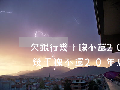 欠銀行幾千塊不還20年后會怎樣-欠銀行幾千塊不還20年后會怎樣處理