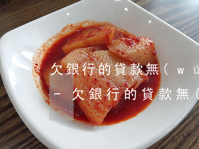 欠銀行的貸款無(wú)能力償還怎么解決-欠銀行的貸款無(wú)能力償還怎么解決呢