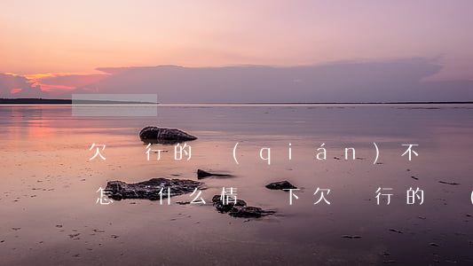 欠銀行的錢(qián)不還會(huì)怎樣(什么情況下欠銀行的錢(qián)不用還)