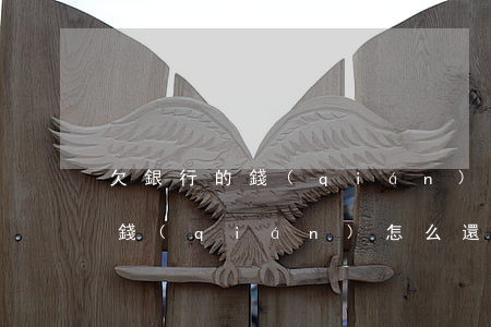 欠銀行的錢(qián)怎么辦啊(欠銀行的錢(qián)怎么還才合理)