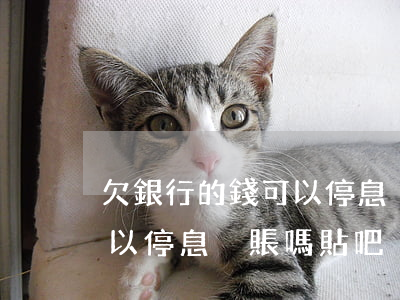 欠銀行的錢可以停息掛賬嗎-欠銀行的錢可以停息掛賬嗎貼吧