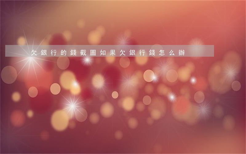 欠銀行的錢截圖(如果欠銀行錢怎么辦)