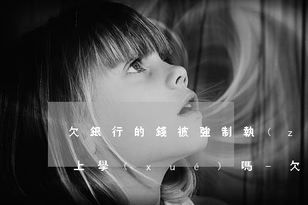 欠銀行的錢被強制執(zhí)行限制孩子上學(xué)嗎-欠銀行錢被強制執(zhí)行會被拘留么