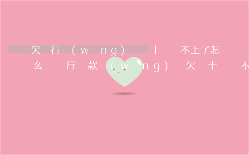 欠銀行網(wǎng)貸幾十萬還不上了怎么辦(銀行貸款網(wǎng)貸欠幾十萬還不起怎么辦)