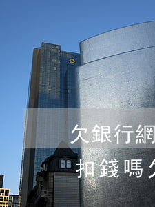 欠銀行網(wǎng)貸會(huì)跨行扣錢嗎(欠了網(wǎng)貸會(huì)在其他銀行扣錢嗎)