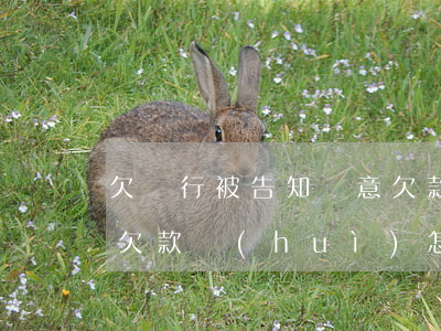 欠銀行被告知惡意欠款-欠銀行被告知惡意欠款會(huì)怎么樣