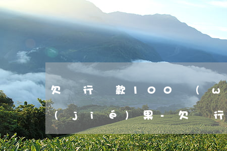 欠銀行貸款100無(wú)力償還最壞結(jié)果-欠銀行貸款100萬(wàn)無(wú)力償還