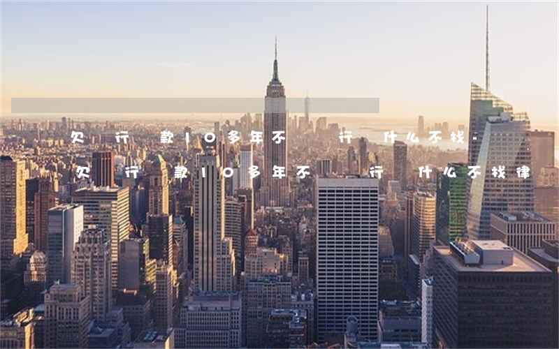 欠銀行貸款10多年不還銀行為什么不找-欠銀行貸款10多年不還銀行為什么不找律師