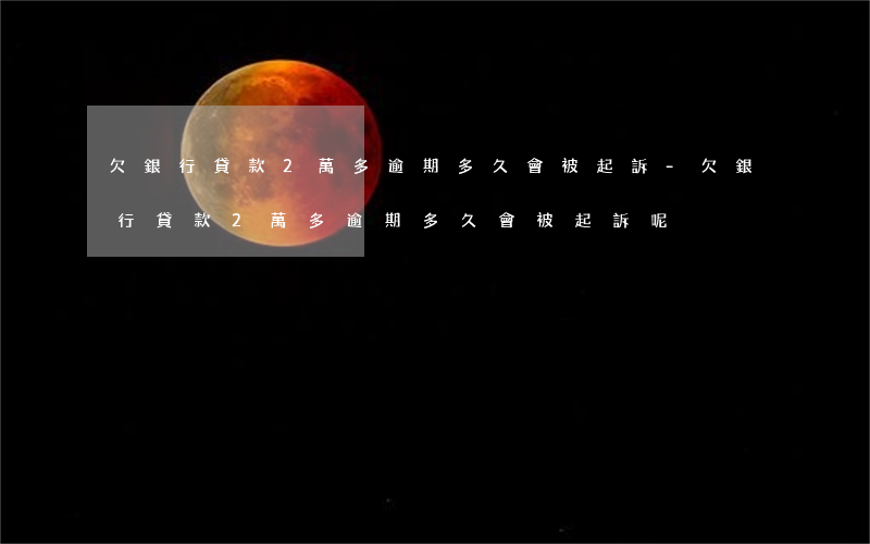 欠銀行貸款2萬多逾期多久會被起訴-欠銀行貸款2萬多逾期多久會被起訴呢