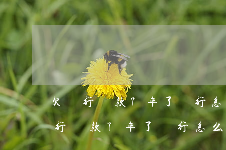欠銀行貸款7年了,銀行怎么不起訴我-欠銀行貸款7年了,銀行怎么不起訴我了