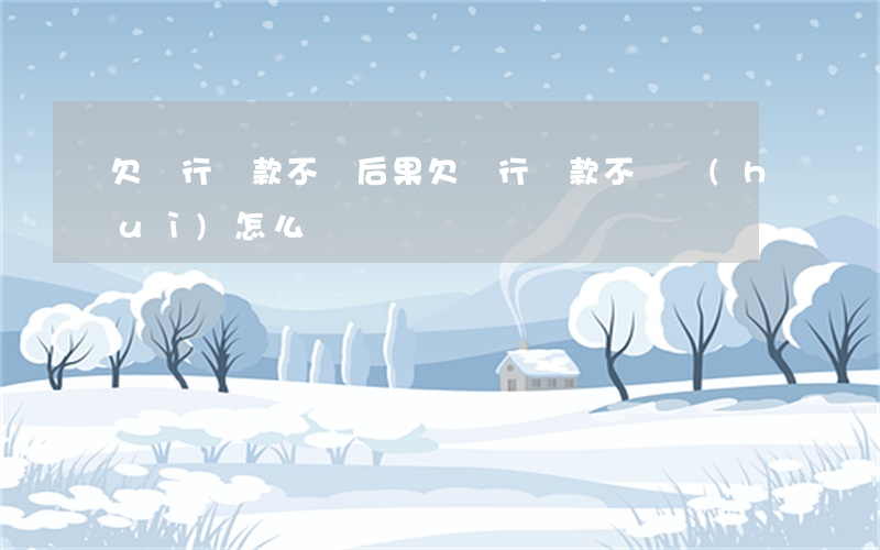 欠銀行貸款不還后果(欠銀行貸款不還會(huì)怎么樣?)
