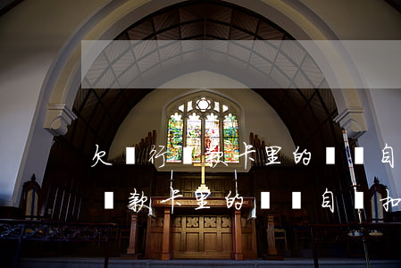 欠銀行貸款卡里的錢會自動扣除嗎-欠銀行貸款卡里的錢會自動扣除嗎怎么辦