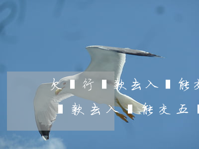 欠銀行貸款去入職能交五險一金嗎-欠銀行貸款去入職能交五險一金嗎有影響嗎