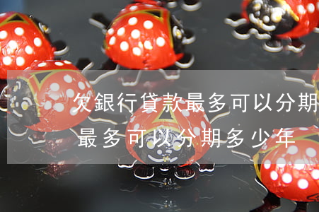 欠銀行貸款最多可以分期多少年(欠銀行貸款最多可以分期多少年)