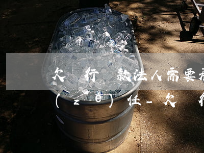欠銀行貸款法人需要承擔(dān)什么責(zé)任-欠銀行貸款法人需要承擔(dān)什么責(zé)任和義務(wù)
