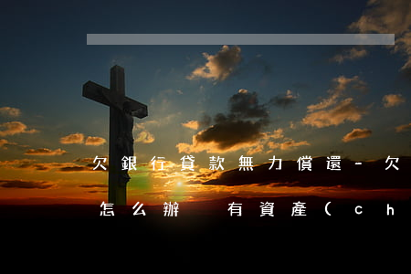欠銀行貸款無力償還-欠銀行貸款無力償還怎么辦,沒有資產(chǎn)