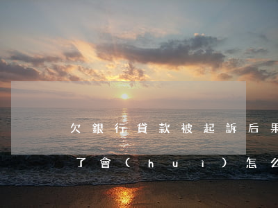 欠銀行貸款被起訴后果-欠銀行貸款被起訴了會(huì)怎么樣