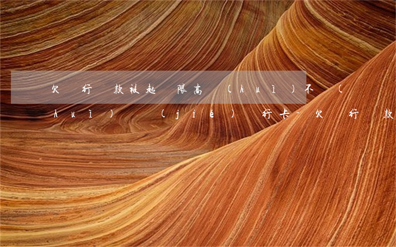 欠銀行貸款被起訴限高會(huì)不會(huì)凍結(jié)銀行卡-欠銀行貸款被限制高消費(fèi)是不是就成黑名單了
