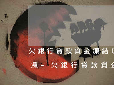 欠銀行貸款資金凍結(jié)多長時間解凍-欠銀行貸款資金凍結(jié)多長時間解凍啊