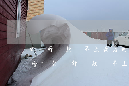 欠銀行貸款還不上最后的結(jié)果是啥-欠銀行貸款還不上最后的結(jié)果是啥呢