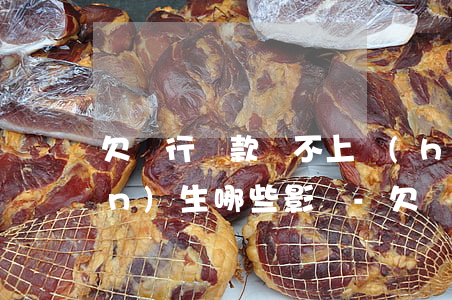 欠銀行貸款還不上會(huì)產(chǎn)生哪些影響-欠銀行貸款還不上會(huì)產(chǎn)生哪些影響呢