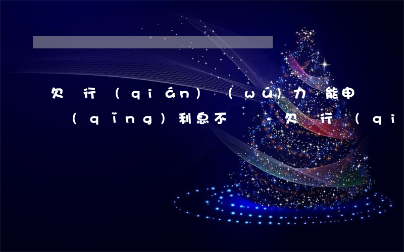 欠銀行錢(qián)無(wú)力還能申請(qǐng)利息不還嗎-欠銀行錢(qián)無(wú)力還能申請(qǐng)利息不還嗎怎么辦