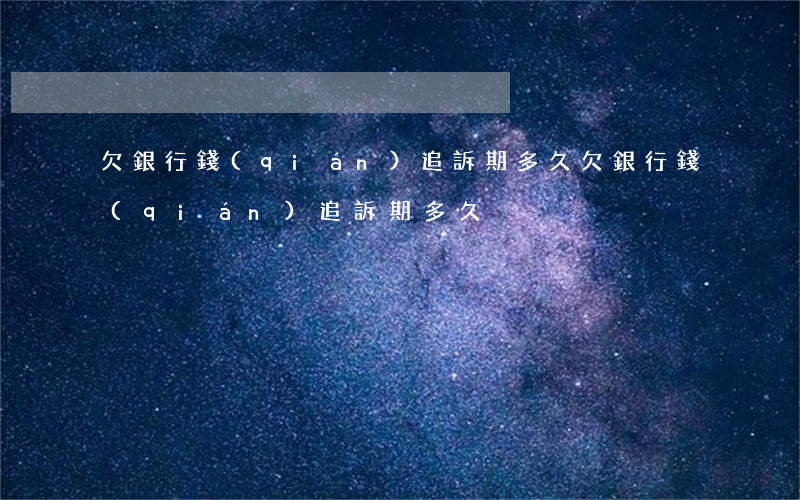 欠銀行錢(qián)追訴期多久(欠銀行錢(qián)追訴期多久)