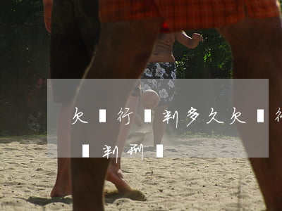 欠銀行錢判多久(欠銀行錢會(huì)被起訴判刑嗎)