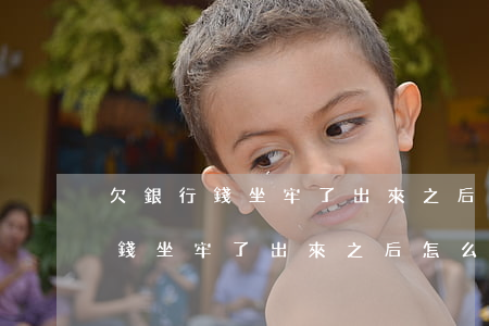 欠銀行錢坐牢了出來之后怎么還錢-欠銀行錢坐牢了出來之后怎么還錢呢
