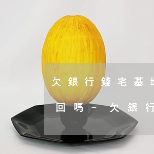欠銀行錢宅基地確權(quán)后會被收回嗎-欠銀行錢宅基地確權(quán)后會被收回嗎知乎