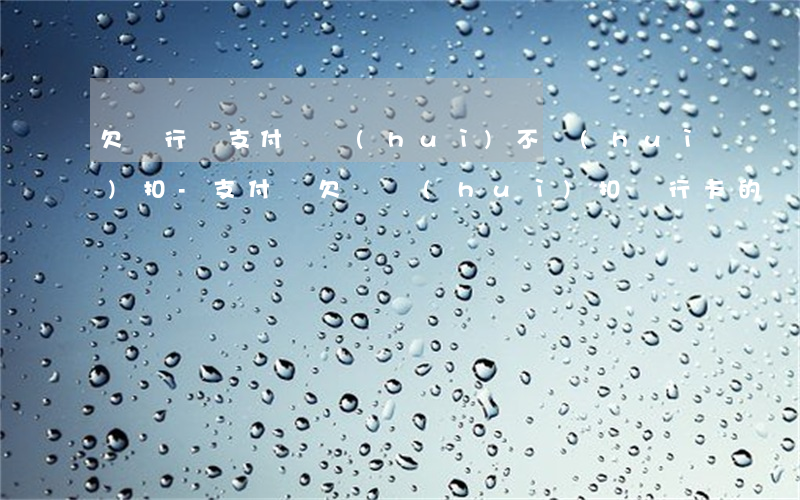 欠銀行錢支付寶會(huì)不會(huì)扣-支付寶欠錢,會(huì)扣銀行卡的錢嗎