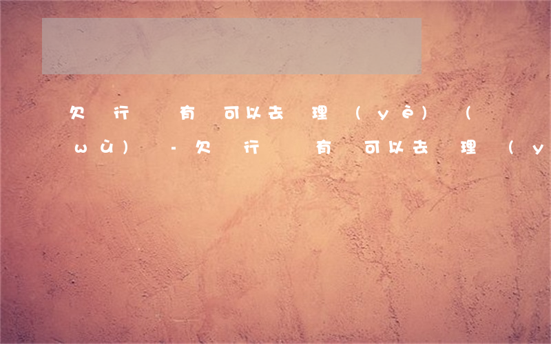 欠銀行錢沒有還可以去辦理業(yè)務(wù)嗎-欠銀行錢沒有還可以去辦理業(yè)務(wù)嗎怎么辦