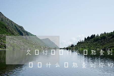 欠銀行錢為什么總能查到你的電話-欠銀行錢為什么總能查到你的電話號(hào)碼
