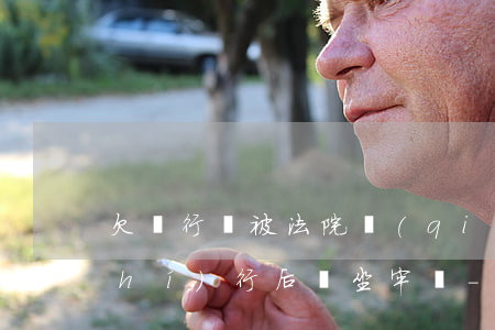 欠銀行錢被法院強(qiáng)制執(zhí)行后會坐牢嗎-欠銀行錢被法院強(qiáng)制執(zhí)行后會坐牢嗎知乎
