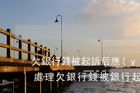 欠銀行錢被起訴后應(yīng)該怎么樣處理(欠銀行錢被銀行起訴一般要多久)