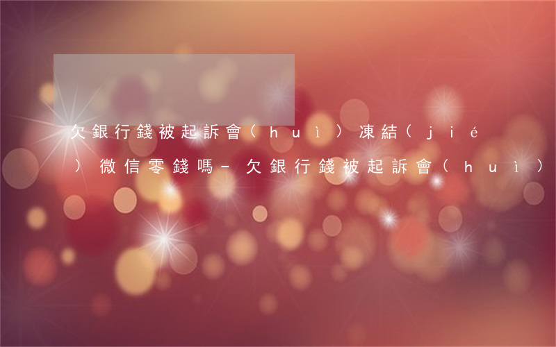 欠銀行錢被起訴會(huì)凍結(jié)微信零錢嗎-欠銀行錢被起訴會(huì)凍結(jié)微信零錢嗎安全嗎