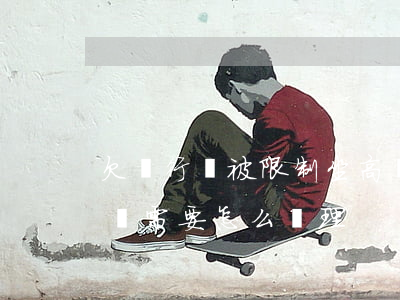 欠銀行錢被限制坐高鐵(欠銀行錢被限制坐高鐵需要怎么處理)