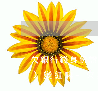 欠銀行錢身份證被拉黑了還款了會(huì)變紅嘛-欠銀行錢不還身份證被拉黑嗎?