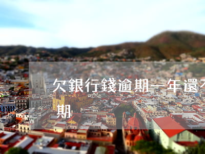 欠銀行錢逾期一年還不上怎么辦（欠銀行錢逾期）