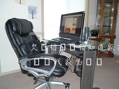 欠銀行錢銀行知道家在哪回來找嗎-欠銀行錢會找家里來嗎