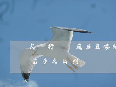 欠銀行錢開庭后直接就進去嗎(欠銀行錢開庭后多久出判決書)