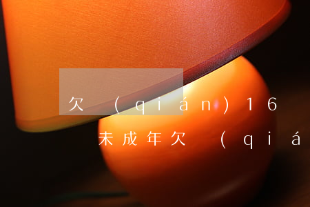 欠錢(qián)16歲可以起訴么(16周歲未成年欠錢(qián)不還)