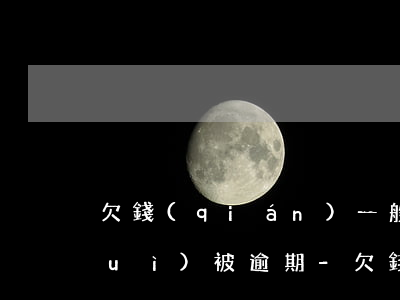 欠錢(qián)一般月薪多少才不會(huì)被逾期-欠錢(qián)一般月薪多少才不會(huì)被逾期呢